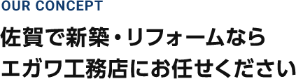 佐賀で新築・リフォームならエガワ工務店にお任せください