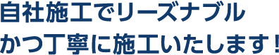 自社施工でリーズナブルかつ丁寧に施工いたします!